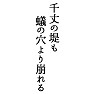 千丈の堤も蟻の穴より崩れる 千丈の堤も蟻の穴より崩れる