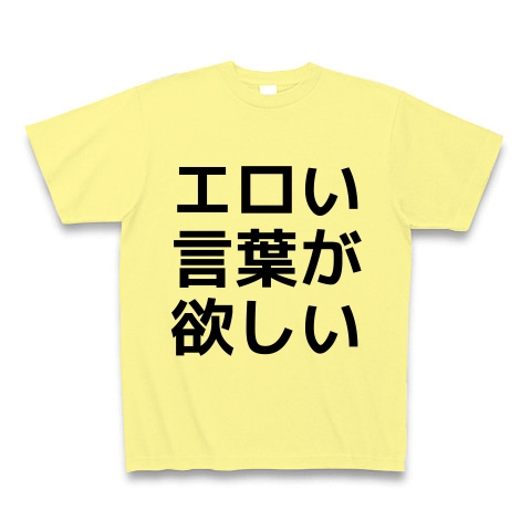 商品詳細 エロい言葉が欲しい Tシャツ ライトイエロー デザインtシャツ通販clubt