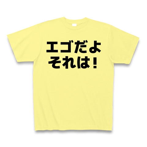 商品詳細 エゴだよそれは Tシャツ ライトイエロー デザインtシャツ通販clubt