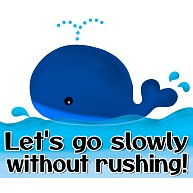 Let's go slowly without rushing!/焦らずゆっくり行きましょう!